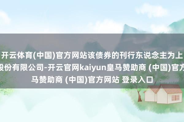 开云体育(中国)官方网站该债券的刊行东说念主为上国外高桥集团股份有限公司-开云官网kaiyun皇马赞助商 (中国)官方网站 登录入口