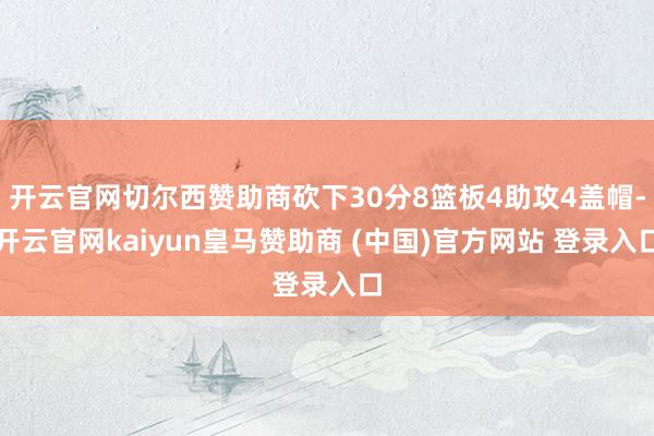 开云官网切尔西赞助商砍下30分8篮板4助攻4盖帽-开云官网kaiyun皇马赞助商 (中国)官方网站 登录入口