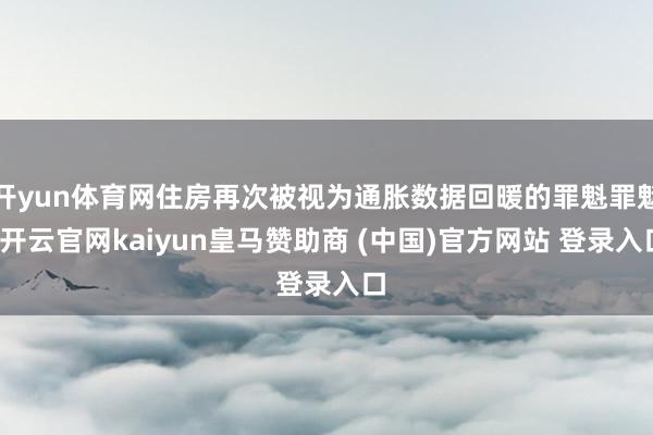 开yun体育网住房再次被视为通胀数据回暖的罪魁罪魁-开云官网kaiyun皇马赞助商 (中国)官方网站 登录入口