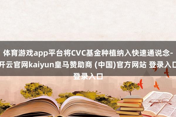 体育游戏app平台将CVC基金种植纳入快速通说念-开云官网kaiyun皇马赞助商 (中国)官方网站 登录入口