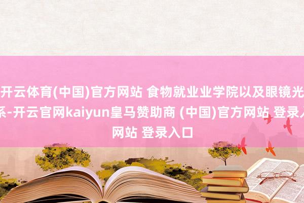 开云体育(中国)官方网站 食物就业业学院以及眼镜光学系-开云官网kaiyun皇马赞助商 (中国)官方网站 登录入口