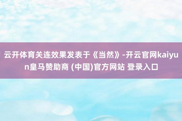 云开体育关连效果发表于《当然》-开云官网kaiyun皇马赞助商 (中国)官方网站 登录入口