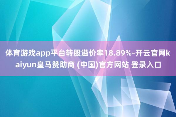体育游戏app平台转股溢价率18.89%-开云官网kaiyun皇马赞助商 (中国)官方网站 登录入口